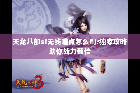 天龙八部sf无线赠点怎么刷?独家攻略助你战力翻倍 天龙八部sf无线赠点怎么刷?独家攻略助你战力翻倍