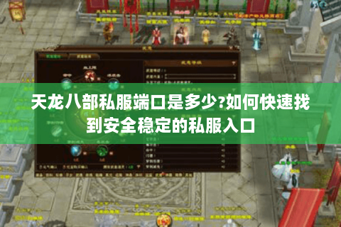 天龙八部私服端口是多少?如何快速找到安全稳定的私服入口