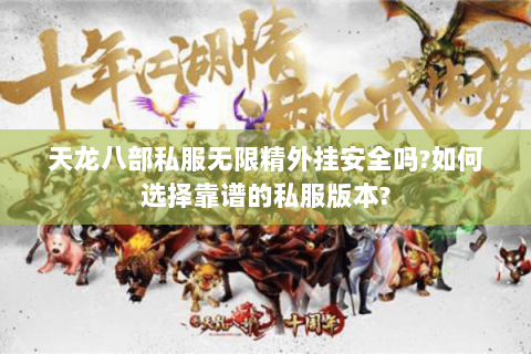 天龙八部私服无限精外挂安全吗?如何选择靠谱的私服版本? 天龙八部私服无限精外挂安全吗?如何选择靠谱的私服版本?
