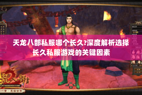 天龙八部私服哪个长久?深度解析选择长久私服游戏的关键因素