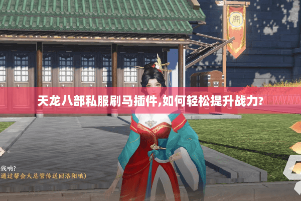 天龙八部私服刷马插件,如何轻松提升战力? 天龙八部私服刷马插件,如何轻松提升战力?
