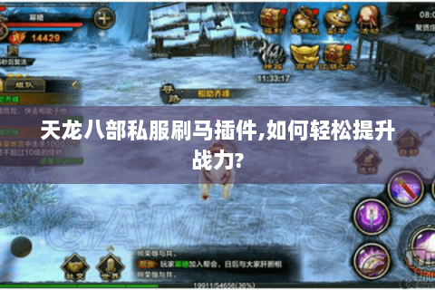 天龙八部私服刷马插件,如何轻松提升战力? 天龙八部私服刷马插件,如何轻松提升战力?