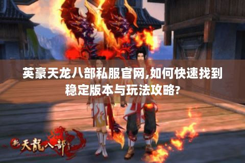 英豪天龙八部私服官网,如何快速找到稳定版本与玩法攻略? 英豪天龙八部私服官网,如何快速找到稳定版本与玩法攻略?