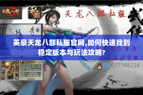 英豪天龙八部私服官网,如何快速找到稳定版本与玩法攻略? 英豪天龙八部私服官网,如何快速找到稳定版本与玩法攻略?