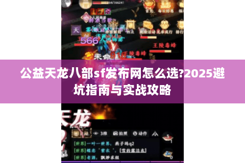 公益天龙八部sf发布网怎么选?2025避坑指南与实战攻略 公益天龙八部sf发布网怎么选?2025避坑指南与实战攻略