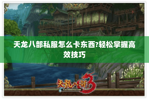 天龙八部私服怎么卡东西?轻松掌握高效技巧