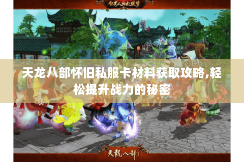 天龙八部怀旧私服卡材料获取攻略,轻松提升战力的秘密 天龙八部怀旧私服卡材料获取攻略,轻松提升战力的秘密