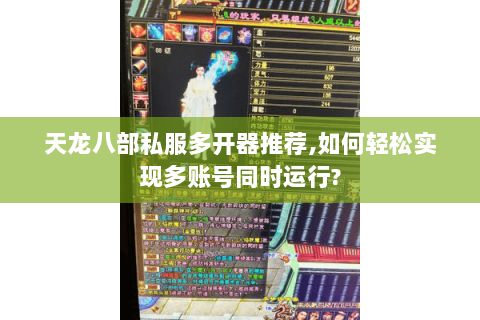 天龙八部私服多开器推荐,如何轻松实现多账号同时运行? 天龙八部私服多开器推荐,如何轻松实现多账号同时运行?