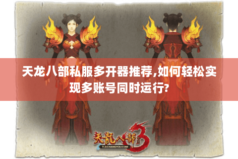 天龙八部私服多开器推荐,如何轻松实现多账号同时运行? 天龙八部私服多开器推荐,如何轻松实现多账号同时运行?