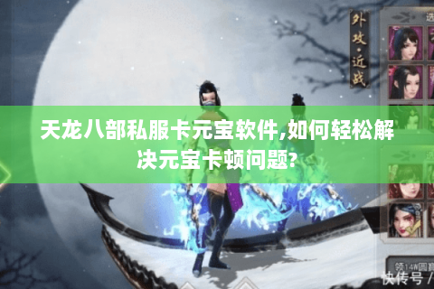 天龙八部私服卡元宝软件,如何轻松解决元宝卡顿问题? 天龙八部私服卡元宝软件,如何轻松解决元宝卡顿问题?