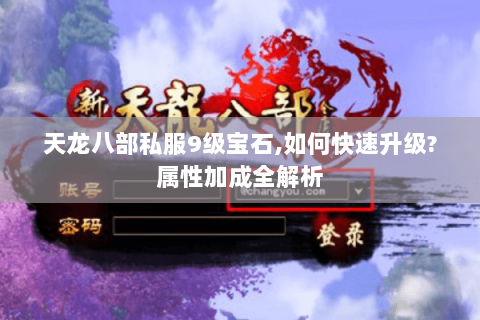 天龙八部私服9级宝石,如何快速升级?属性加成全解析