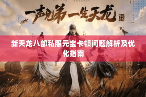 新天龙八部私服元宝卡顿问题解析及优化指南