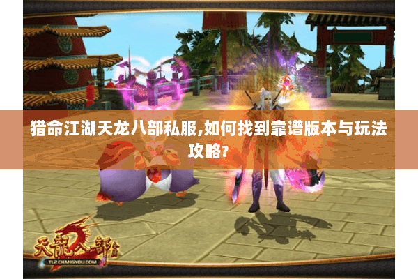 猎命江湖天龙八部私服,如何找到靠谱版本与玩法攻略? 猎命江湖天龙八部私服,如何找到靠谱版本与玩法攻略?