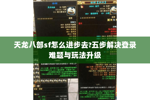 天龙八部sf怎么进步去?五步解决登录难题与玩法升级 天龙八部sf怎么进步去?五步解决登录难题与玩法升级