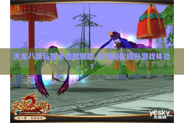 天龙八部私服卡技能辅助,如何轻松提升游戏体验? 天龙八部私服卡技能辅助,如何轻松提升游戏体验?