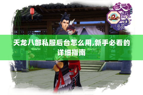 天龙八部私服后台怎么用,新手必看的详细指南 天龙八部私服后台怎么用,新手必看的详细指南