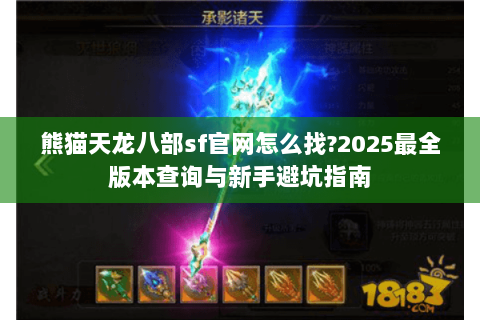 熊猫天龙八部sf官网怎么找?2025最全版本查询与新手避坑指南 熊猫天龙八部sf官网怎么找?2025最全版本查询与新手避坑指南