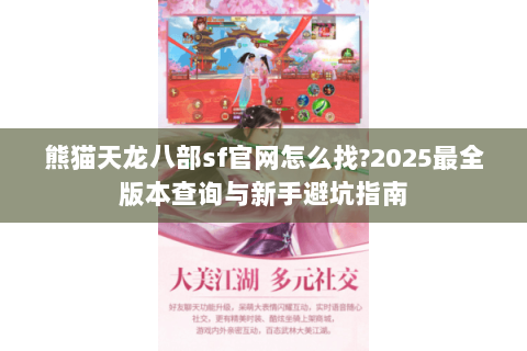 熊猫天龙八部sf官网怎么找?2025最全版本查询与新手避坑指南 熊猫天龙八部sf官网怎么找?2025最全版本查询与新手避坑指南