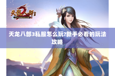 天龙八部3私服怎么玩?新手必看的玩法攻略