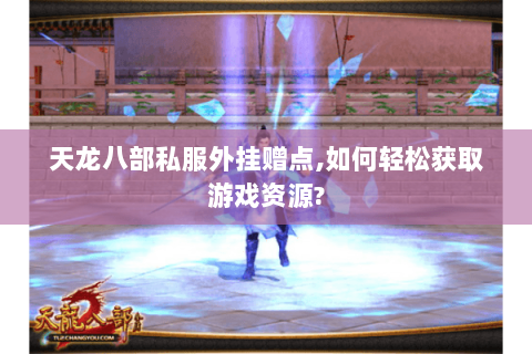 天龙八部私服外挂赠点,如何轻松获取游戏资源?