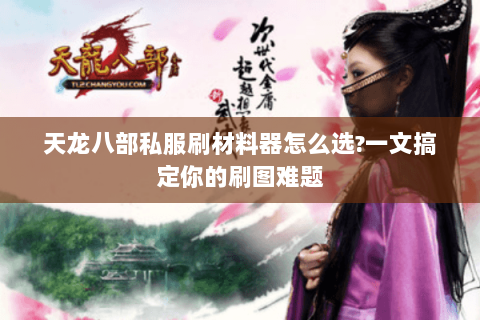 天龙八部私服刷材料器怎么选?一文搞定你的刷图难题 天龙八部私服刷材料器怎么选?一文搞定你的刷图难题