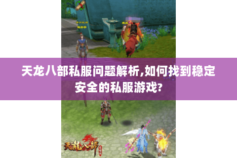 天龙八部私服问题解析,如何找到稳定安全的私服游戏? 天龙八部私服问题解析,如何找到稳定安全的私服游戏?