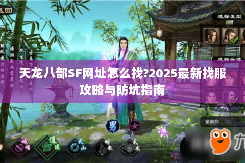 天龙八部SF网址怎么找?2025最新找服攻略与防坑指南 天龙八部SF网址怎么找?2025最新找服攻略与防坑指南