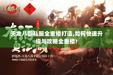 天龙八部私服全重楼打造,如何快速升级与攻略全重楼? 天龙八部私服全重楼打造,如何快速升级与攻略全重楼?