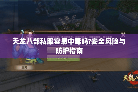 天龙八部私服容易中毒吗?安全风险与防护指南