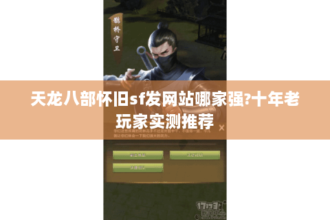 天龙八部怀旧sf发网站哪家强?十年老玩家实测推荐 天龙八部怀旧sf发网站哪家强?十年老玩家实测推荐