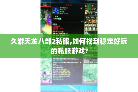 久游天龙八部2私服,如何找到稳定好玩的私服游戏? 久游天龙八部2私服,如何找到稳定好玩的私服游戏?
