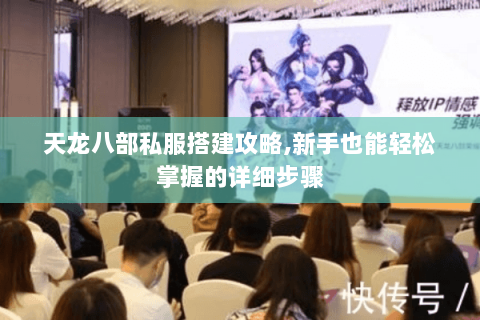 天龙八部私服搭建攻略,新手也能轻松掌握的详细步骤 天龙八部私服搭建攻略,新手也能轻松掌握的详细步骤