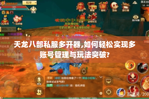 天龙八部私服多开器,如何轻松实现多账号管理与玩法突破? 天龙八部私服多开器,如何轻松实现多账号管理与玩法突破?