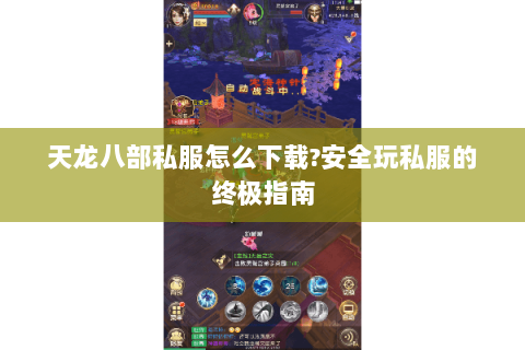 天龙八部私服怎么下载?安全玩私服的终极指南 天龙八部私服怎么下载?安全玩私服的终极指南