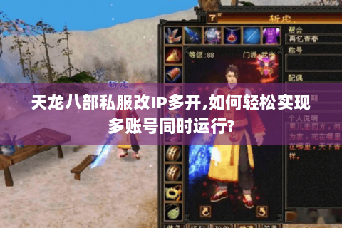 天龙八部私服改IP多开,如何轻松实现多账号同时运行? 天龙八部私服改IP多开,如何轻松实现多账号同时运行?
