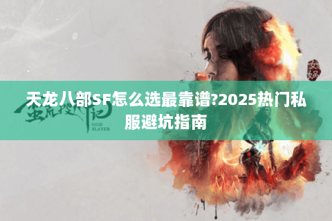 天龙八部SF怎么选最靠谱?2025热门私服避坑指南