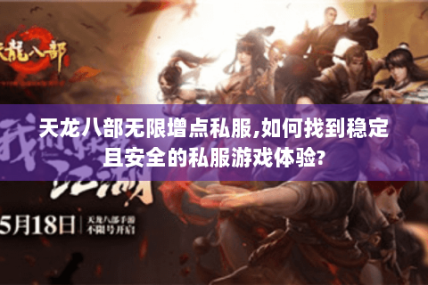 天龙八部无限增点私服,如何找到稳定且安全的私服游戏体验? 天龙八部无限增点私服,如何找到稳定且安全的私服游戏体验?