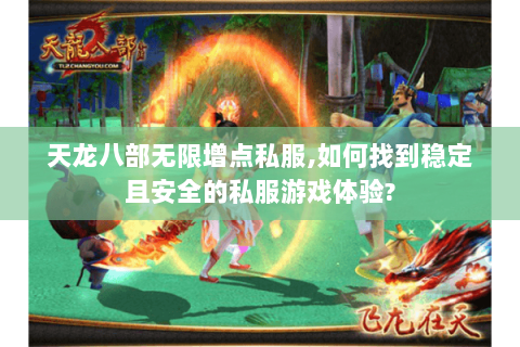 天龙八部无限增点私服,如何找到稳定且安全的私服游戏体验? 天龙八部无限增点私服,如何找到稳定且安全的私服游戏体验?