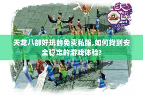天龙八部好玩的免费私服,如何找到安全稳定的游戏体验? 天龙八部好玩的免费私服,如何找到安全稳定的游戏体验?