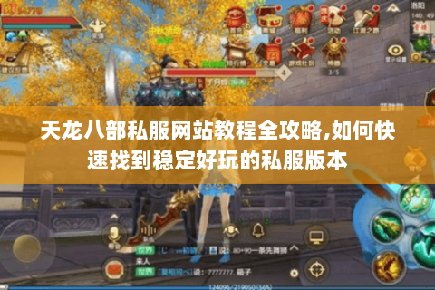天龙八部私服网站教程全攻略,如何快速找到稳定好玩的私服版本