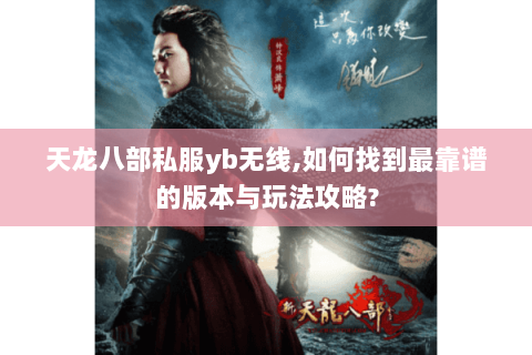 天龙八部私服yb无线,如何找到最靠谱的版本与玩法攻略? 天龙八部私服yb无线,如何找到最靠谱的版本与玩法攻略?