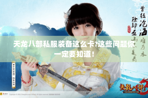 天龙八部私服装备这么卡?这些问题你一定要知道! 天龙八部私服装备这么卡?这些问题你一定要知道!