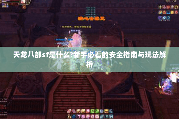 天龙八部sf是什么?新手必看的安全指南与玩法解析 天龙八部sf是什么?新手必看的安全指南与玩法解析