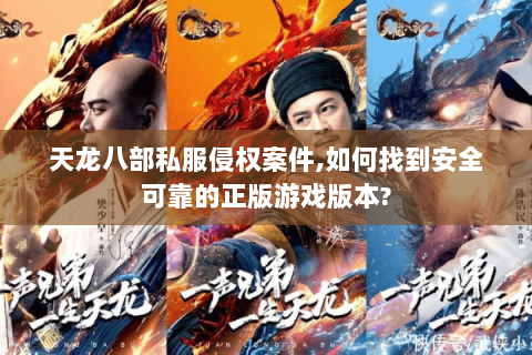 天龙八部私服侵权案件,如何找到安全可靠的正版游戏版本? 天龙八部私服侵权案件,如何找到安全可靠的正版游戏版本?