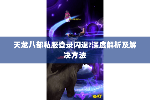 天龙八部私服登录闪退?深度解析及解决方法 天龙八部私服登录闪退?深度解析及解决方法