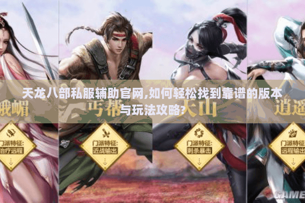 天龙八部私服辅助官网,如何轻松找到靠谱的版本与玩法攻略?