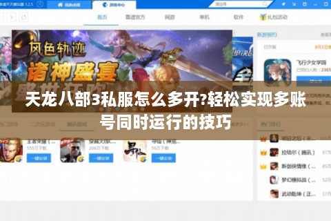 天龙八部3私服怎么多开?轻松实现多账号同时运行的技巧 天龙八部3私服怎么多开?轻松实现多账号同时运行的技巧