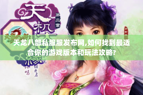 天龙八部私服服发布网,如何找到最适合你的游戏版本和玩法攻略? 天龙八部私服服发布网,如何找到最适合你的游戏版本和玩法攻略?