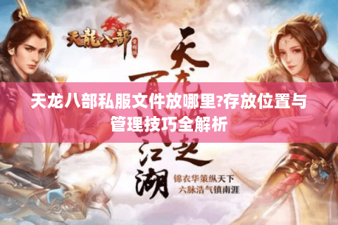 天龙八部私服文件放哪里?存放位置与管理技巧全解析 天龙八部私服文件放哪里?存放位置与管理技巧全解析