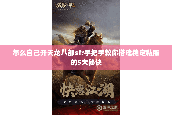 怎么自己开天龙八部sf?手把手教你搭建稳定私服的5大秘诀